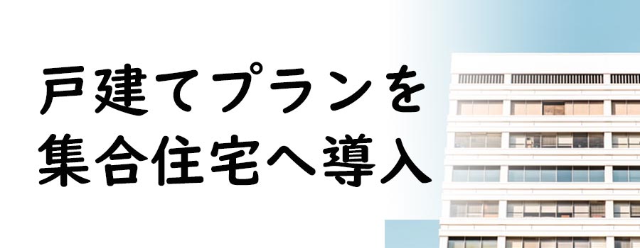 戸建てプランを集合住宅プランへ導入