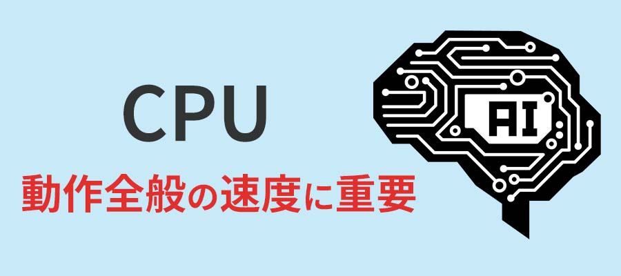 CPU：動作全般の速度に重要