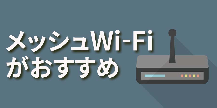 メッシュWi-Fiがおすすめ